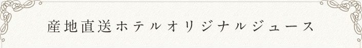 産地直送ホテルオリジナルジュース