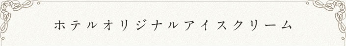 ホテルオリジナルアイスクリーム