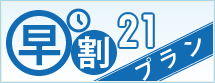 早割プラン　21 早めのご予約でお得にSTAY!
